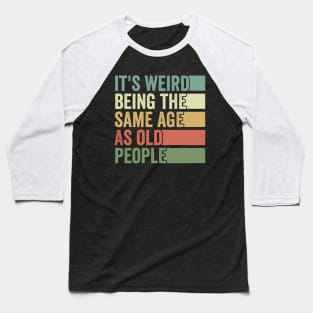 Its Weird Being The Same Age As Old People Baseball T-Shirt